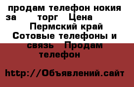 продам телефон нокия за 5000 торг › Цена ­ 5 000 - Пермский край Сотовые телефоны и связь » Продам телефон   